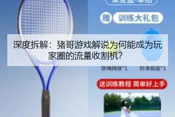 深度拆解：猪哥游戏解说为何能成为玩家圈的流量收割机？
