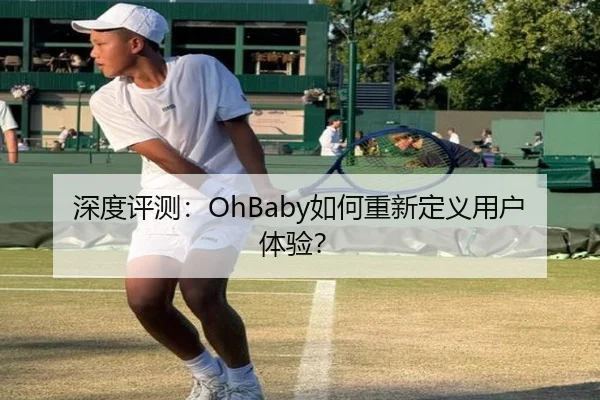 深度评测：OhBaby如何重新定义用户体验？