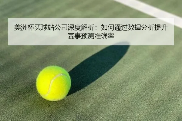 美洲杯买球站公司深度解析：如何通过数据分析提升赛事预测准确率